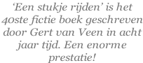 ‘Een stukje rijden’ is het  40ste fictie boek geschreven door Gert van Veen in acht jaar tijd. Een enorme prestatie!