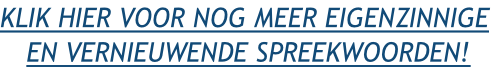KLIK HIER VOOR NOG MEER EIGENZINNIGE  EN VERNIEUWENDE SPREEKWOORDEN!