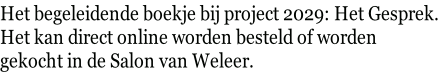 Het begeleidende boekje bij project 2029: Het Gesprek.  Het kan direct online worden besteld of worden  gekocht in de Salon van Weleer.