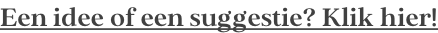 Een idee of een suggestie? Klik hier!